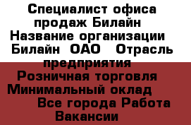 Специалист офиса продаж Билайн › Название организации ­ Билайн, ОАО › Отрасль предприятия ­ Розничная торговля › Минимальный оклад ­ 50 000 - Все города Работа » Вакансии   